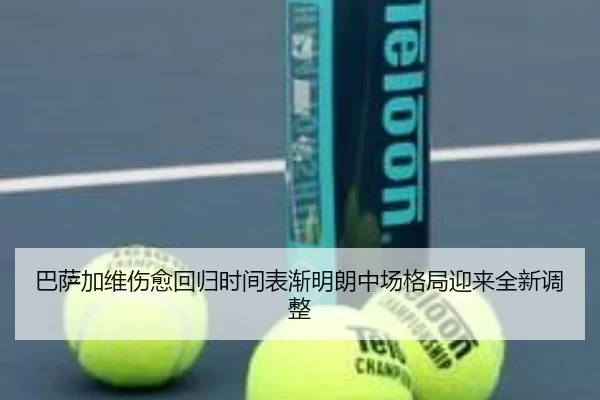 巴萨加维伤愈回归时间表渐明朗中场格局迎来全新调整