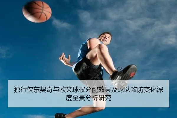 独行侠东契奇与欧文球权分配效果及球队攻防变化深度全景分析研究